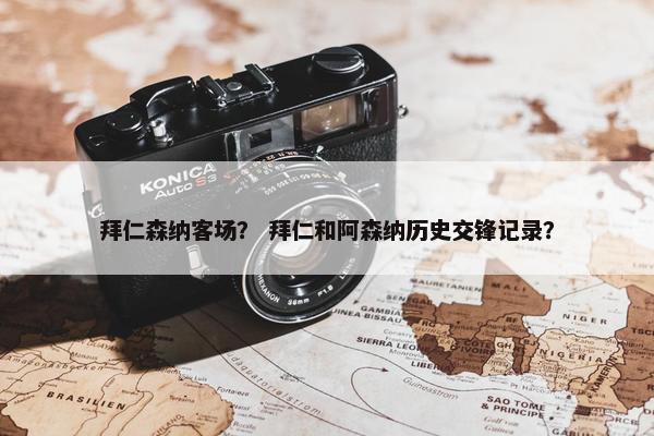 拜仁森纳客场？ 拜仁和阿森纳历史交锋记录？