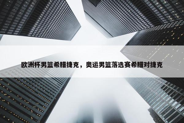 欧洲杯男篮希腊捷克，奥运男篮落选赛希腊对捷克