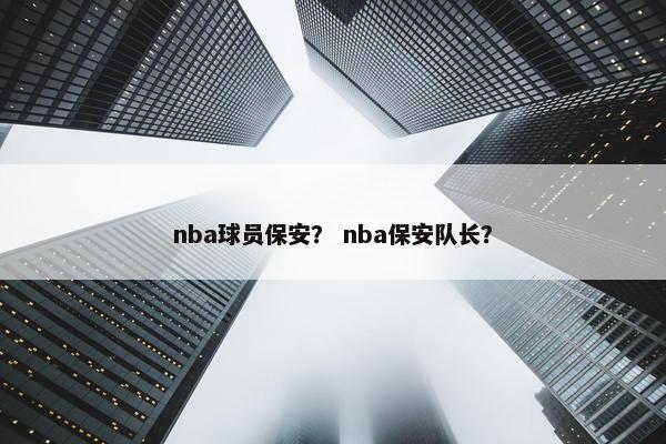 nba球员保安？ nba保安队长？
