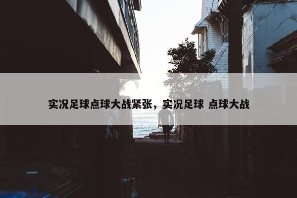 实况足球点球大战紧张，实况足球 点球大战