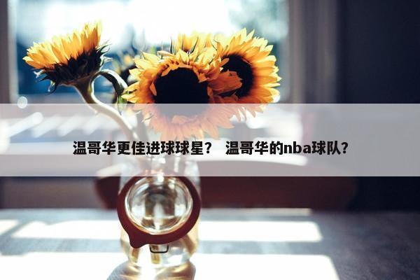 温哥华更佳进球球星？ 温哥华的nba球队？