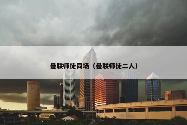 曼联师徒同场（曼联师徒二人）