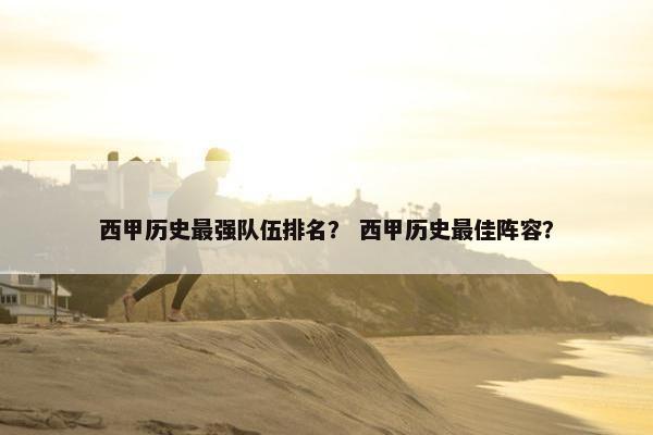西甲历史最强队伍排名？ 西甲历史最佳阵容？