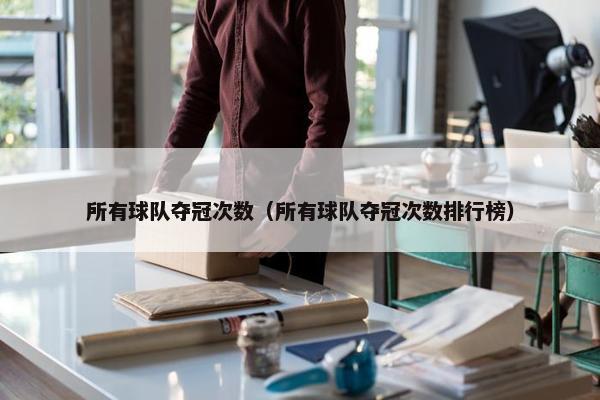 所有球队夺冠次数（所有球队夺冠次数排行榜）