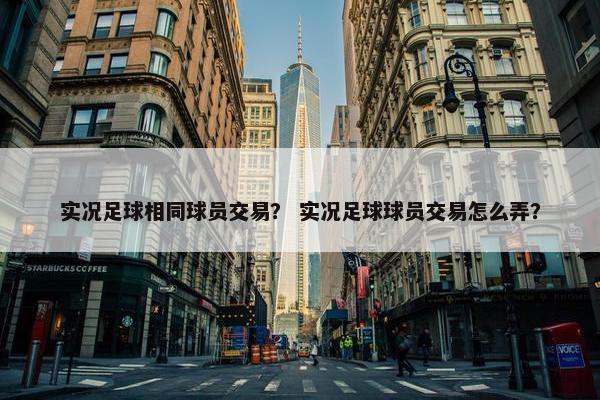 实况足球相同球员交易？ 实况足球球员交易怎么弄？