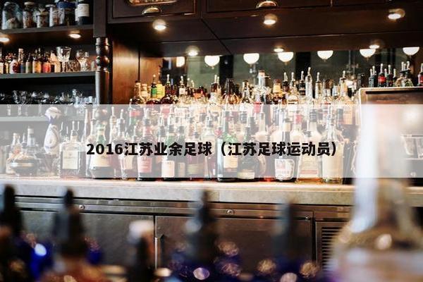 2016江苏业余足球（江苏足球运动员）