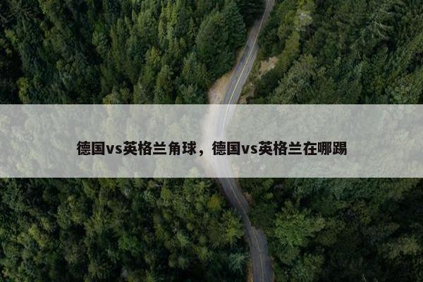 德国vs英格兰角球，德国vs英格兰在哪踢