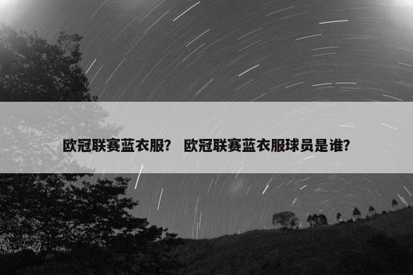 欧冠联赛蓝衣服？ 欧冠联赛蓝衣服球员是谁？