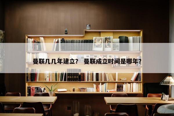 曼联几几年建立？ 曼联成立时间是哪年？