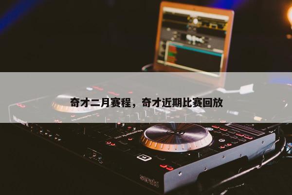 奇才二月赛程，奇才近期比赛回放