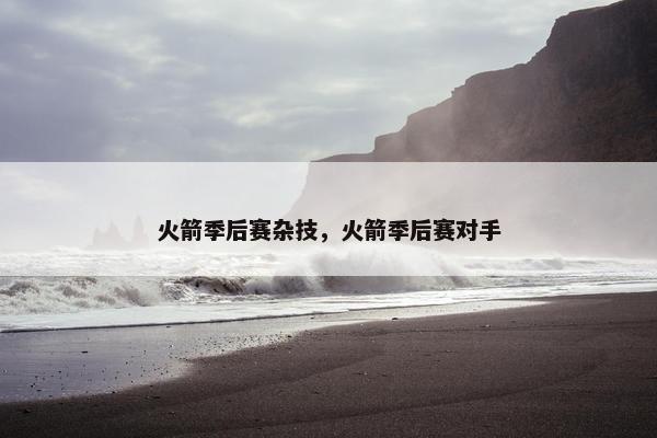 火箭季后赛杂技，火箭季后赛对手