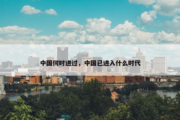 中国何时进过，中国已进入什么时代