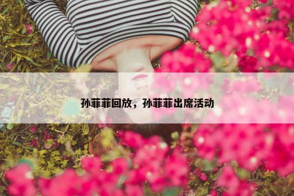 孙菲菲回放，孙菲菲出席活动