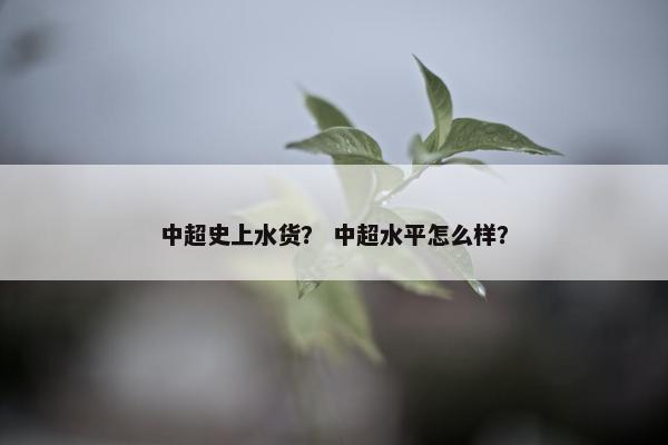 中超史上水货？ 中超水平怎么样？