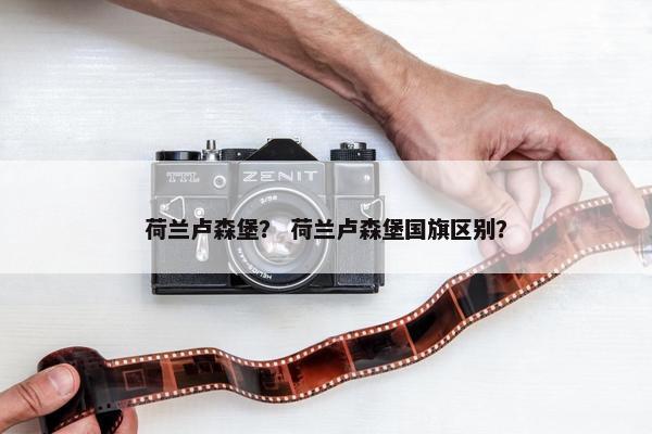 荷兰卢森堡？ 荷兰卢森堡国旗区别？