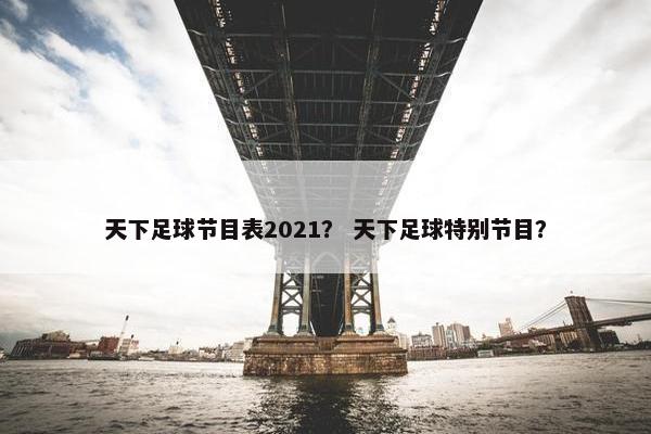 天下足球节目表2021？ 天下足球特别节目？