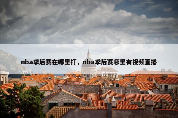 nba季后赛在哪里打，nba季后赛哪里有视频直播