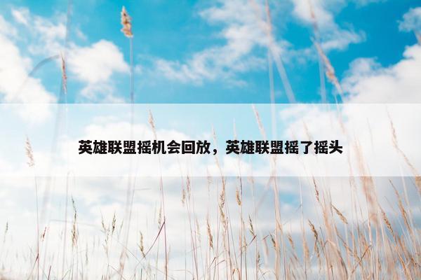 英雄联盟摇机会回放，英雄联盟摇了摇头