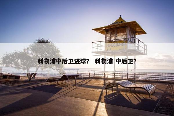 利物浦中后卫进球？ 利物浦 中后卫？