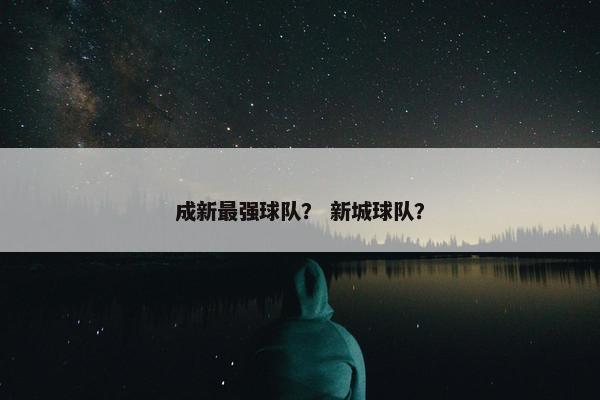 成新最强球队? 新城球队? 成新最强球队? 新城球队?