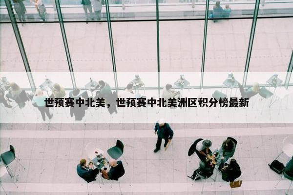 世预赛中北美，世预赛中北美洲区积分榜最新