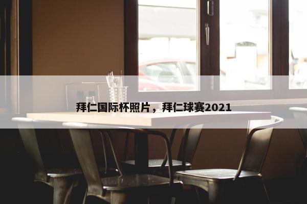 拜仁国际杯照片，拜仁球赛2021