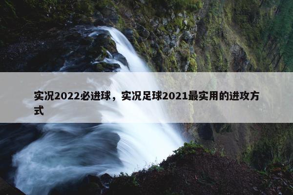 实况2022必进球，实况足球2021最实用的进攻方式