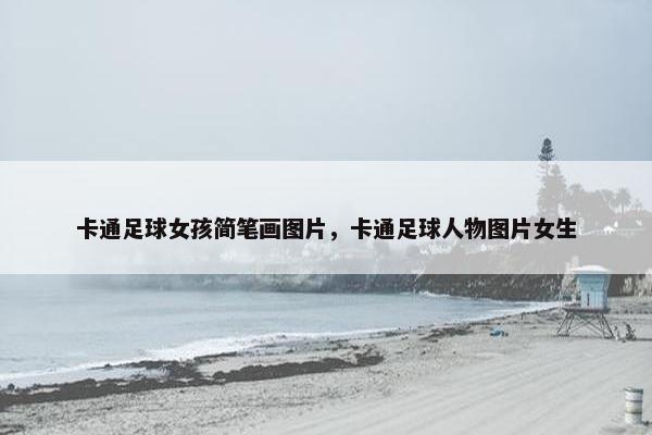卡通足球女孩简笔画图片，卡通足球人物图片女生