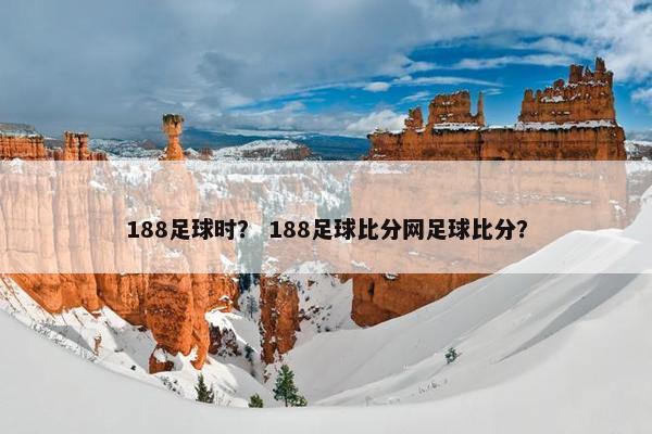 188足球时？ 188足球比分网足球比分？
