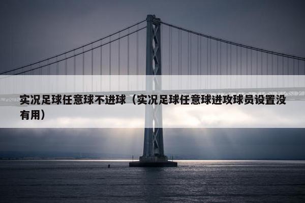 实况足球任意球不进球（实况足球任意球进攻球员设置没有用）