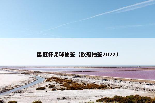 欧冠杯足球抽签(欧冠抽签2022) 欧冠杯足球抽签(欧冠抽签2022)