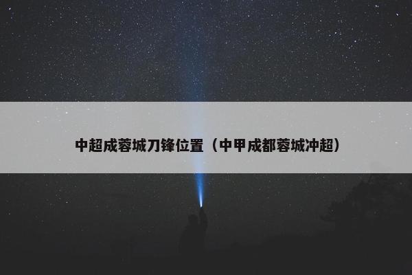中超成蓉城刀锋位置（中甲成都蓉城冲超）