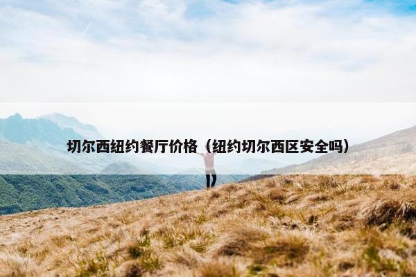 切尔西纽约餐厅价格（纽约切尔西区安全吗）