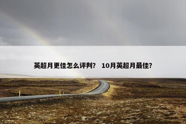 英超月更佳怎么评判? 10月英超月最佳? 英超月更佳怎么评判? 10月英超月最佳?
