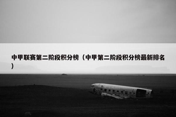中甲联赛第二阶段积分榜（中甲第二阶段积分榜最新排名）