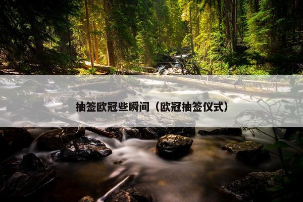 抽签欧冠些瞬间（欧冠抽签仪式）