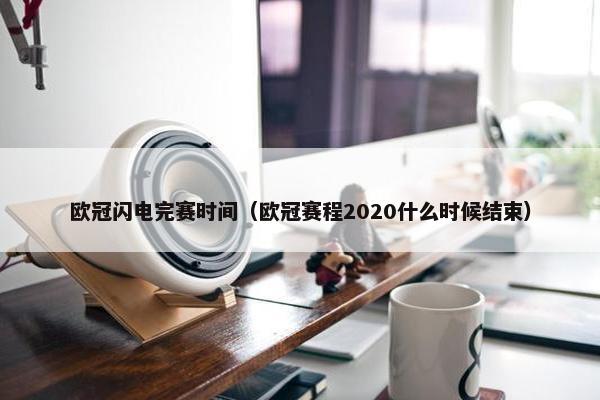 欧冠闪电完赛时间（欧冠赛程2020什么时候结束）