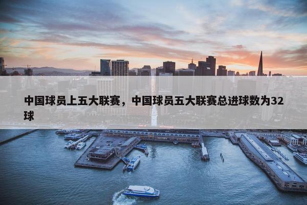 中国球员上五大联赛，中国球员五大联赛总进球数为32球