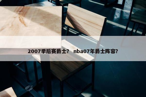 2007季后赛爵士？ nba07年爵士阵容？