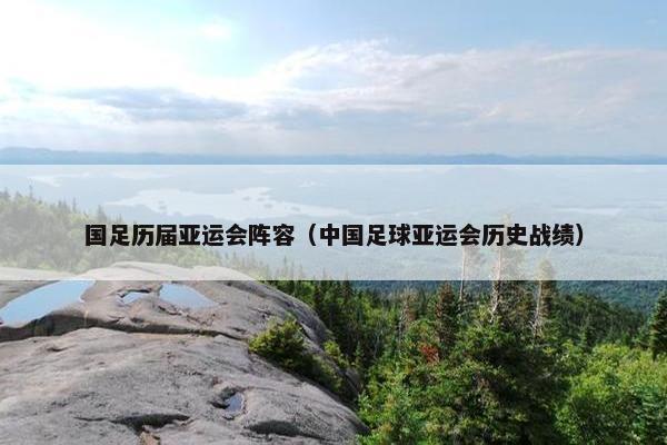 国足历届亚运会阵容（中国足球亚运会历史战绩）