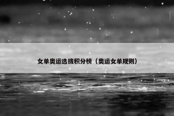 女单奥运选拔积分榜（奥运女单规则）