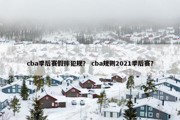 cba季后赛假摔犯规？ cba规则2021季后赛？