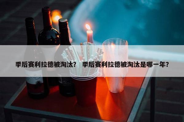 季后赛利拉德被淘汰？ 季后赛利拉德被淘汰是哪一年？