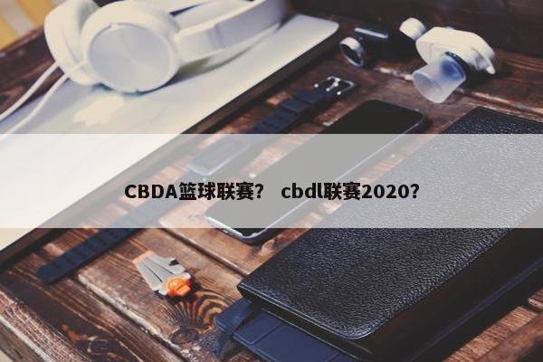 CBDA篮球联赛？ cbdl联赛2020？