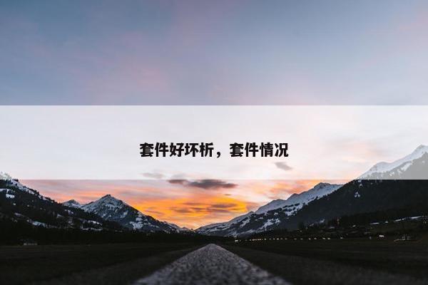 套件好坏析，套件情况