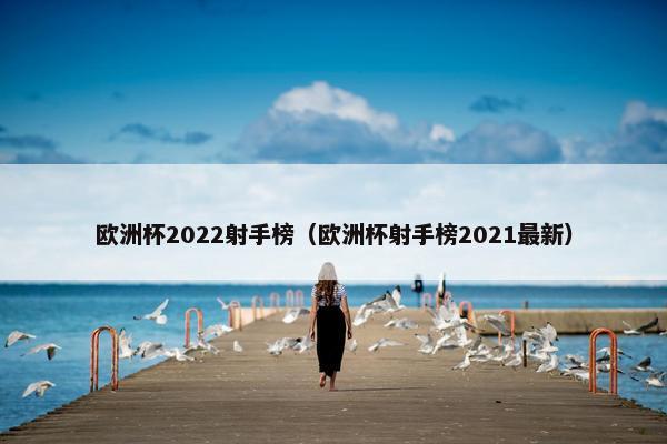 欧洲杯2022射手榜（欧洲杯射手榜2021最新）