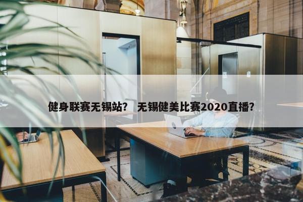 健身联赛无锡站？ 无锡健美比赛2020直播？