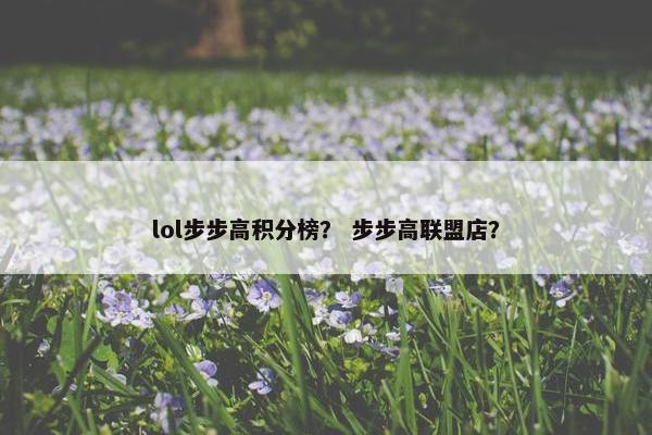 lol步步高积分榜？ 步步高联盟店？