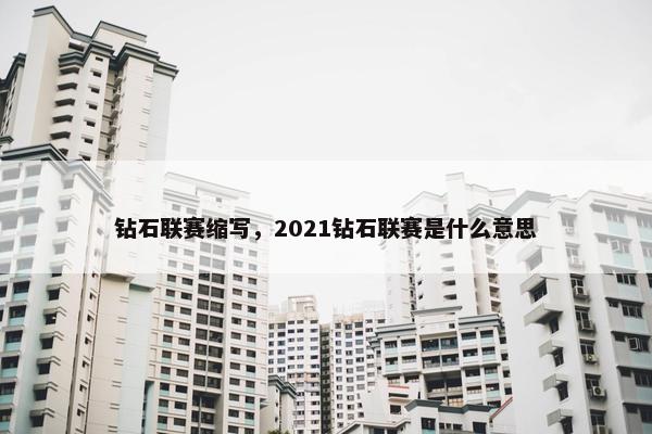 钻石联赛缩写，2021钻石联赛是什么意思