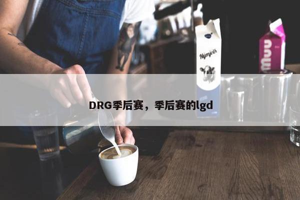 DRG季后赛，季后赛的lgd
